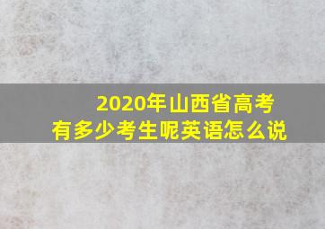 2020年山西省高考有多少考生呢英语怎么说