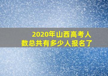 2020年山西高考人数总共有多少人报名了