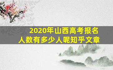 2020年山西高考报名人数有多少人呢知乎文章