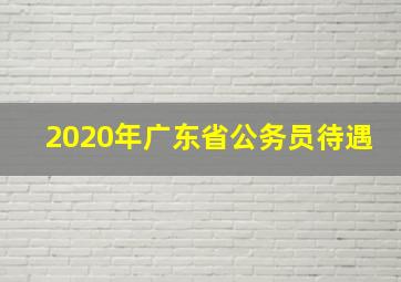 2020年广东省公务员待遇