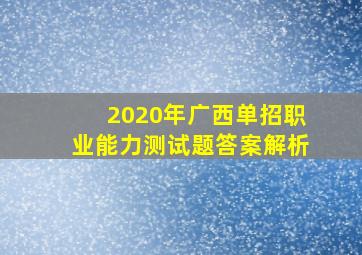 2020年广西单招职业能力测试题答案解析