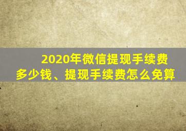 2020年微信提现手续费多少钱、提现手续费怎么免算