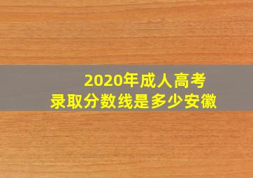 2020年成人高考录取分数线是多少安徽