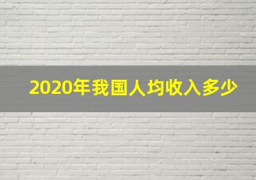 2020年我国人均收入多少