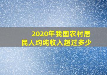 2020年我国农村居民人均纯收入超过多少