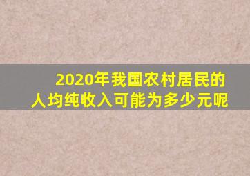 2020年我国农村居民的人均纯收入可能为多少元呢