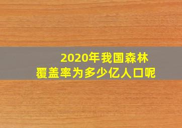 2020年我国森林覆盖率为多少亿人口呢