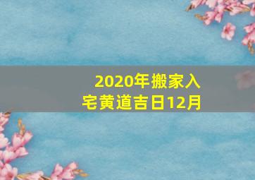 2020年搬家入宅黄道吉日12月