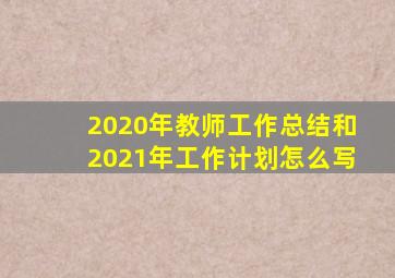 2020年教师工作总结和2021年工作计划怎么写