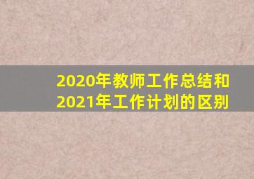 2020年教师工作总结和2021年工作计划的区别