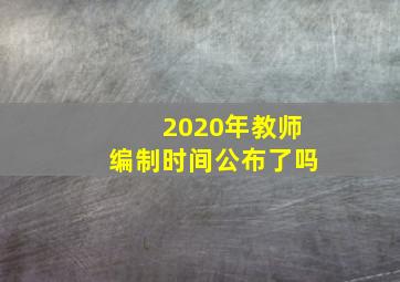 2020年教师编制时间公布了吗