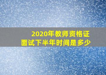 2020年教师资格证面试下半年时间是多少