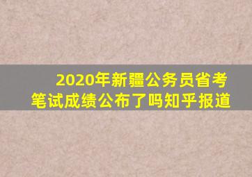 2020年新疆公务员省考笔试成绩公布了吗知乎报道