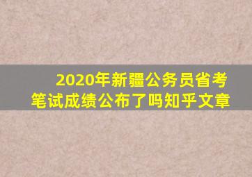 2020年新疆公务员省考笔试成绩公布了吗知乎文章