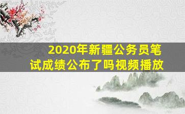 2020年新疆公务员笔试成绩公布了吗视频播放