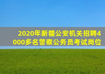 2020年新疆公安机关招聘4000多名警察公务员考试岗位