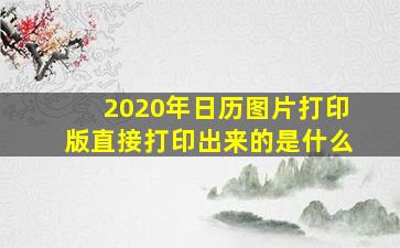 2020年日历图片打印版直接打印出来的是什么