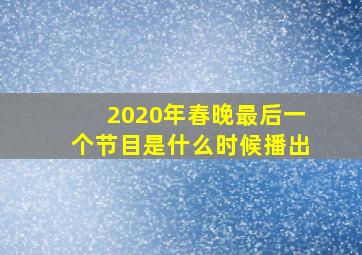 2020年春晚最后一个节目是什么时候播出