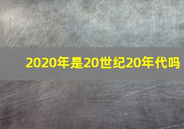 2020年是20世纪20年代吗