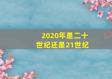 2020年是二十世纪还是21世纪