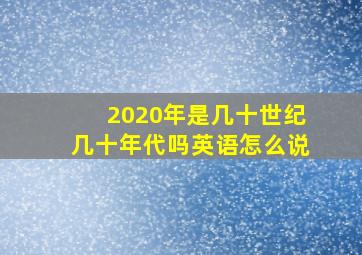 2020年是几十世纪几十年代吗英语怎么说