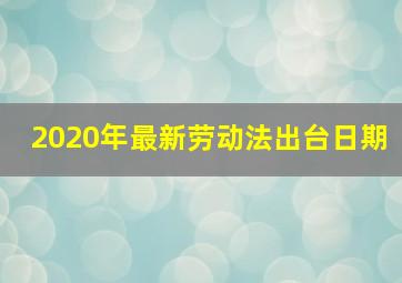 2020年最新劳动法出台日期