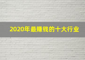 2020年最赚钱的十大行业