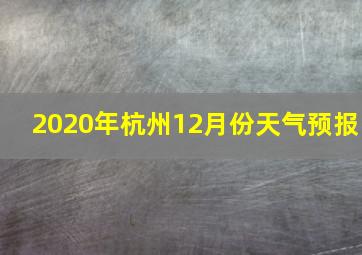 2020年杭州12月份天气预报