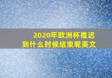 2020年欧洲杯推迟到什么时候结束呢英文