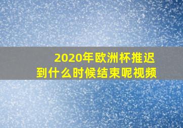 2020年欧洲杯推迟到什么时候结束呢视频