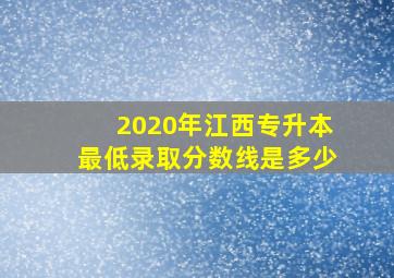 2020年江西专升本最低录取分数线是多少