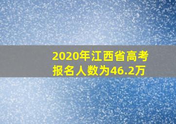 2020年江西省高考报名人数为46.2万