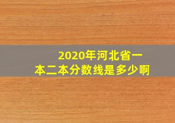 2020年河北省一本二本分数线是多少啊