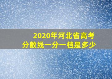 2020年河北省高考分数线一分一档是多少