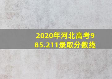 2020年河北高考985.211录取分数线