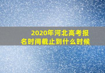 2020年河北高考报名时间截止到什么时候