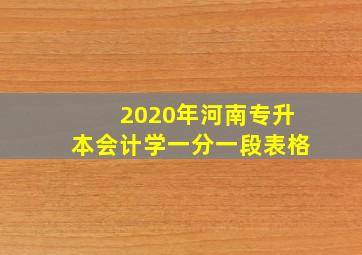 2020年河南专升本会计学一分一段表格