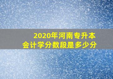 2020年河南专升本会计学分数段是多少分