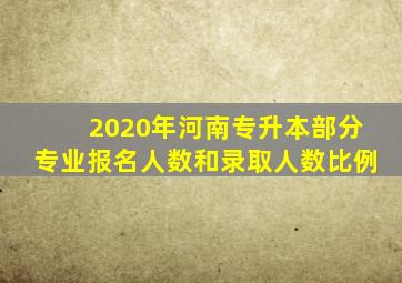 2020年河南专升本部分专业报名人数和录取人数比例