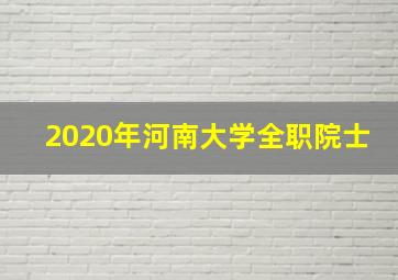 2020年河南大学全职院士