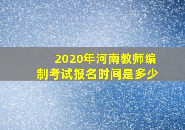 2020年河南教师编制考试报名时间是多少