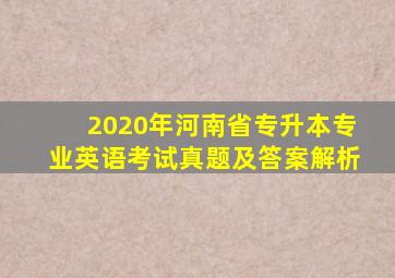 2020年河南省专升本专业英语考试真题及答案解析