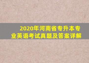 2020年河南省专升本专业英语考试真题及答案详解