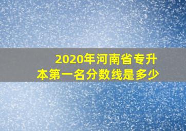 2020年河南省专升本第一名分数线是多少