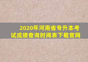 2020年河南省专升本考试成绩查询时间表下载官网