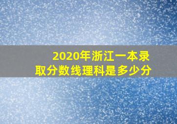 2020年浙江一本录取分数线理科是多少分