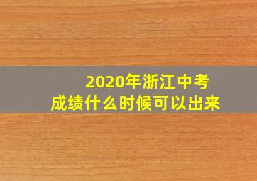 2020年浙江中考成绩什么时候可以出来