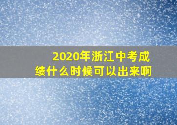 2020年浙江中考成绩什么时候可以出来啊