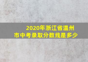 2020年浙江省温州市中考录取分数线是多少