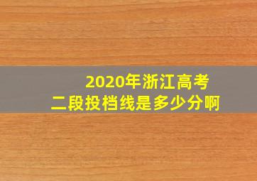 2020年浙江高考二段投档线是多少分啊